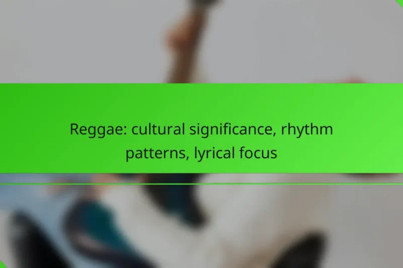 Reggae: cultural significance, rhythm patterns, lyrical focus