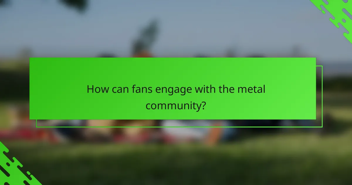 How can fans engage with the metal community?