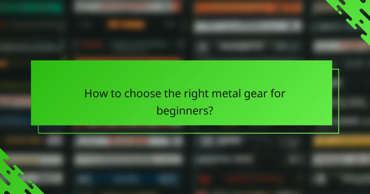 How to choose the right metal gear for beginners?