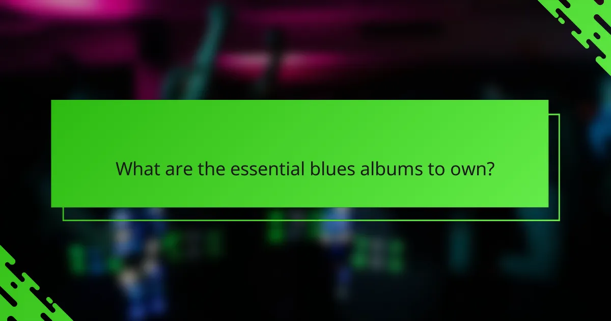 What are the essential blues albums to own?